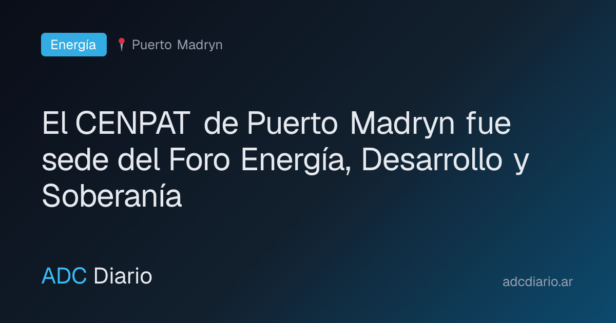 El CENPAT de Puerto Madryn fue sede del Foro Energía, Desarrollo y Soberanía